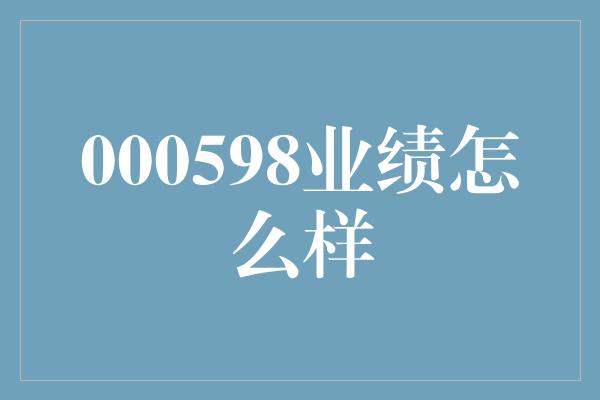 000598业绩怎么样