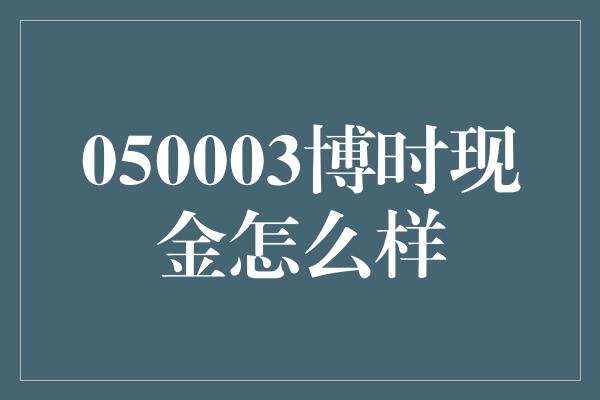 050003博时现金怎么样