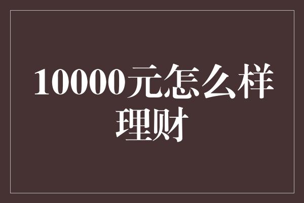 10000元怎么样理财