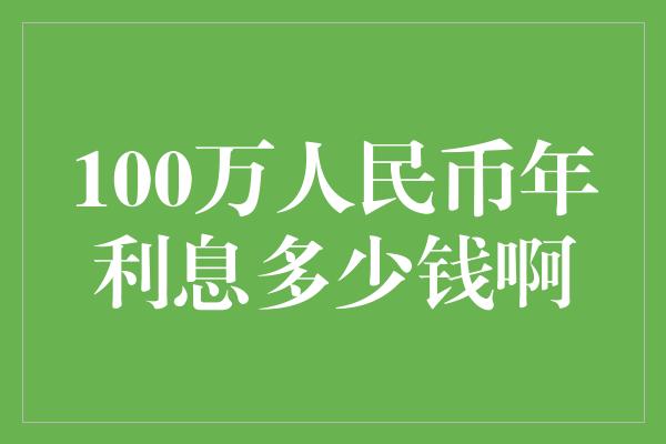 100万人民币年利息多少钱啊