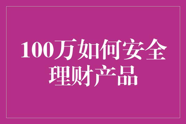 100万如何安全理财产品