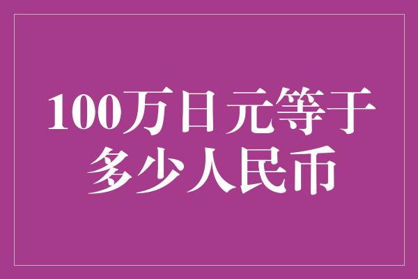 100万日元等于多少人民币