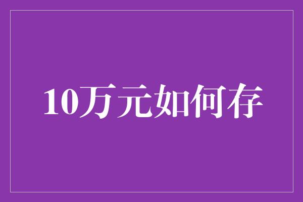 10万元如何存