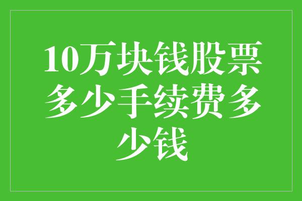 10万块钱股票多少手续费多少钱