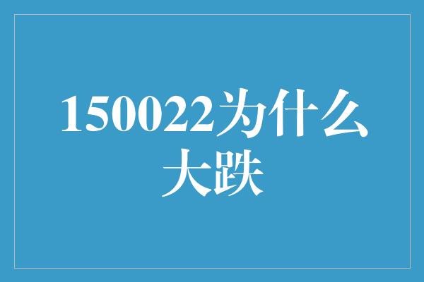 150022为什么大跌