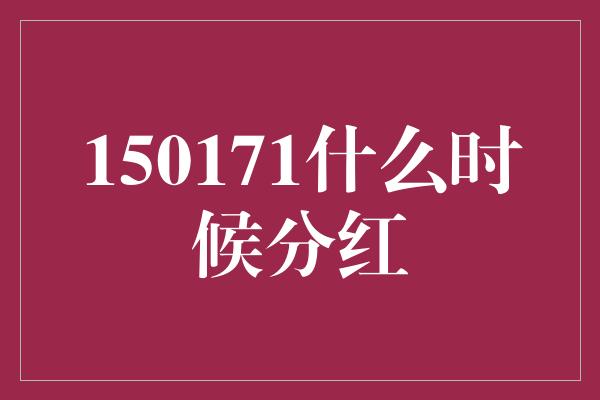 150171什么时候分红