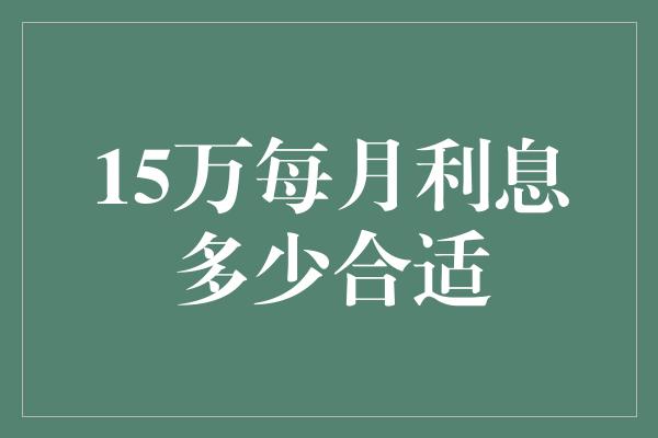 15万每月利息多少合适