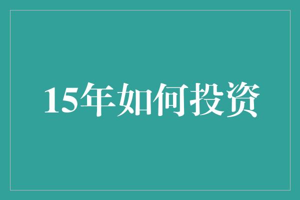 15年如何投资