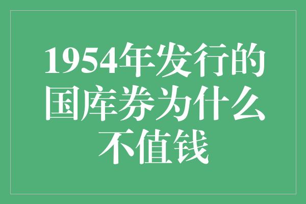 1954年发行的国库券为什么不值钱