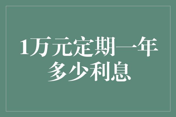 1万元定期一年多少利息