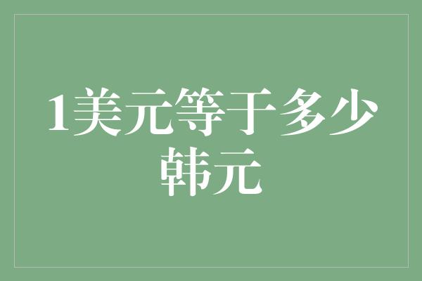 1美元等于多少韩元