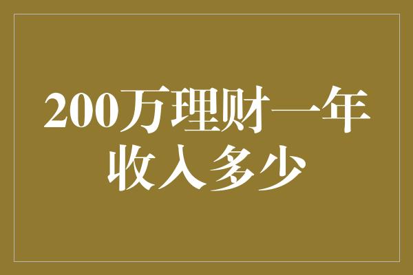 200万理财一年收入多少