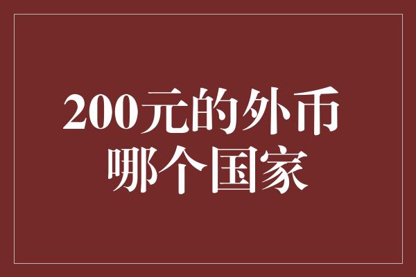 200元的外币 哪个国家