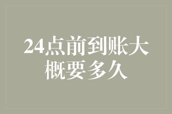 24点前到账大概要多久