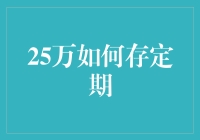 25万如何存定期：策略与建议