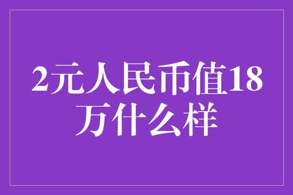 2元人民币值18万什么样