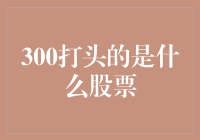 300打头的股票是啥？原来是一堆神秘的300军团