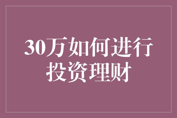 30万如何进行投资理财