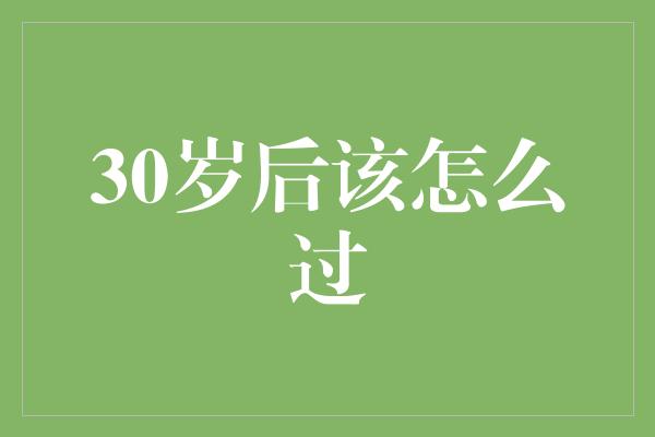 30岁后该怎么过