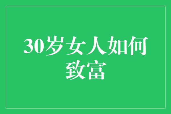 30岁女人如何致富