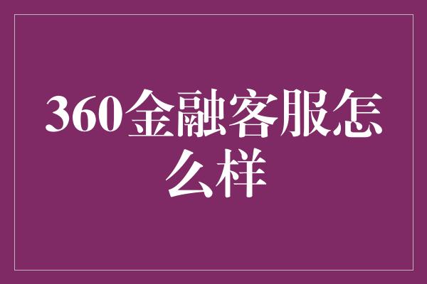 360金融客服怎么样