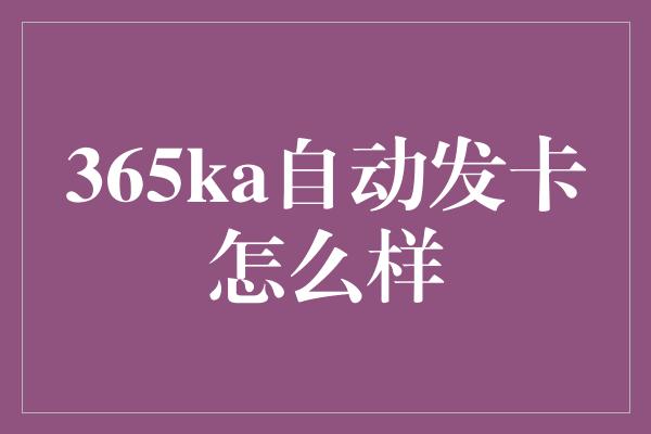 365ka自动发卡怎么样