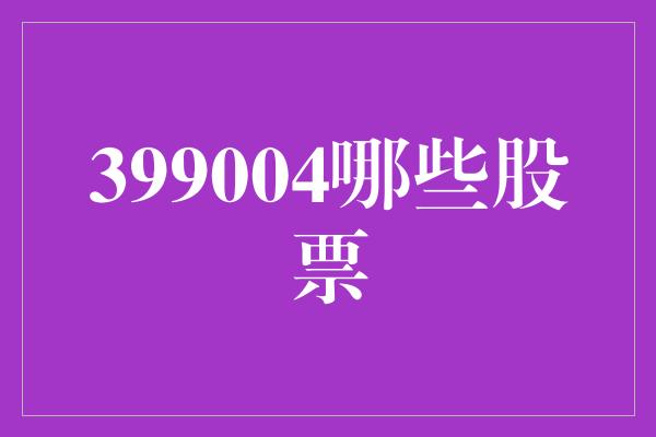 399004哪些股票