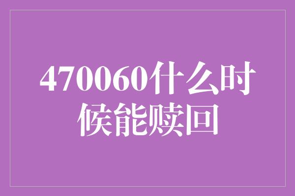 470060什么时候能赎回