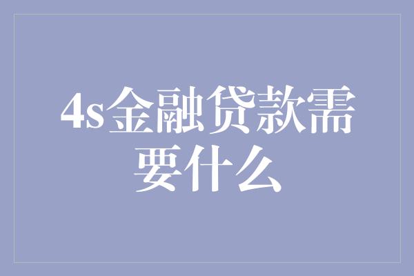 4s金融贷款需要什么