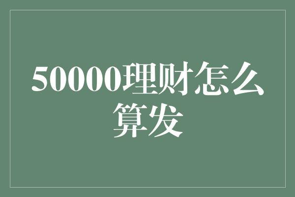 50000理财怎么算发