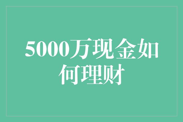 5000万现金如何理财