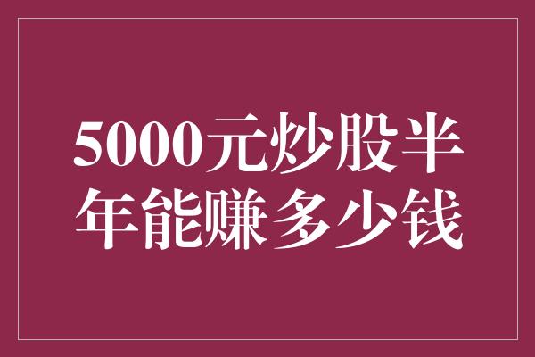 5000元炒股半年能赚多少钱