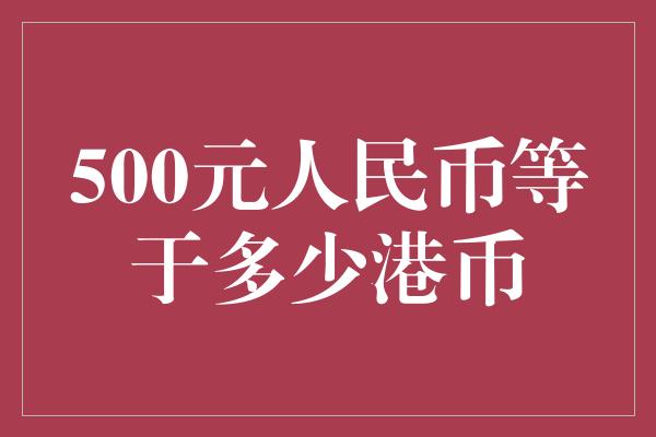 500元人民币等于多少港币