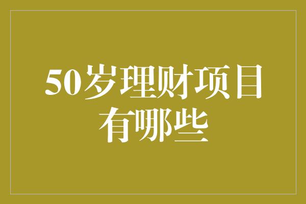 50岁理财项目有哪些