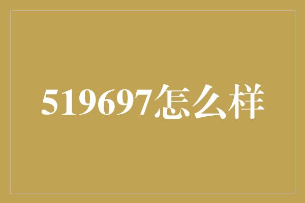 519697怎么样