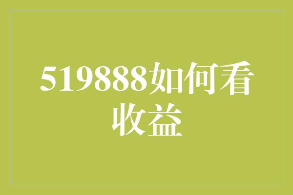 519888如何看收益