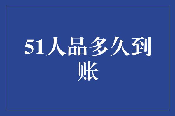 51人品多久到账