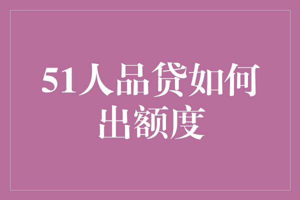 51人品贷如何出额度