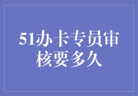 51办卡专员审核到底需要多少时间？