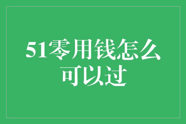 51零用钱怎么可以过