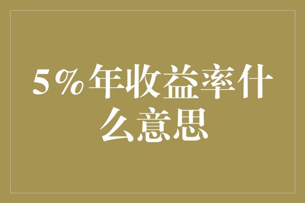 5%年收益率什么意思