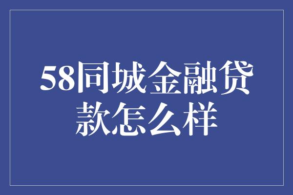 58同城金融贷款怎么样