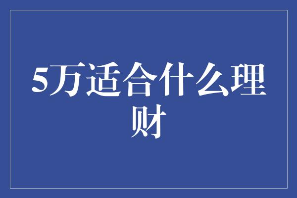 5万适合什么理财