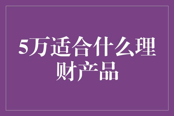 5万适合什么理财产品