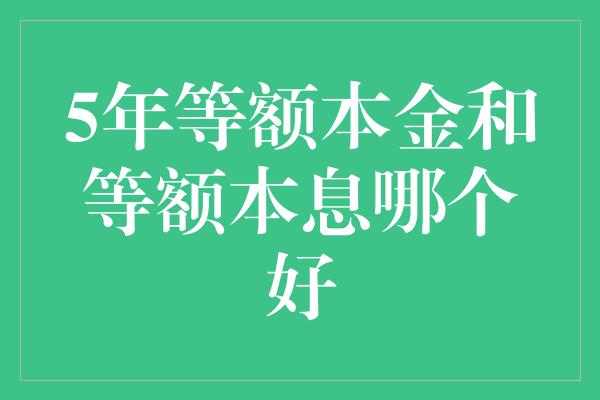 5年等额本金和等额本息哪个好