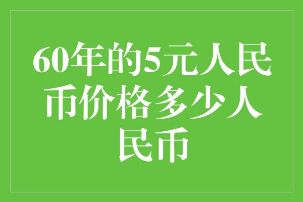 60年的5元人民币价格多少人民币