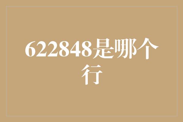 622848是哪个行