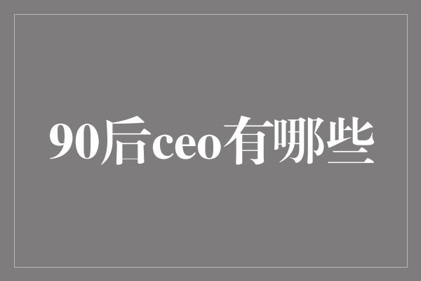 90后ceo有哪些