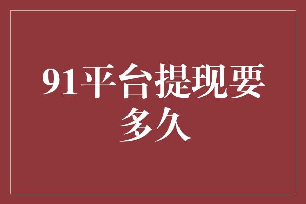 91平台提现要多久