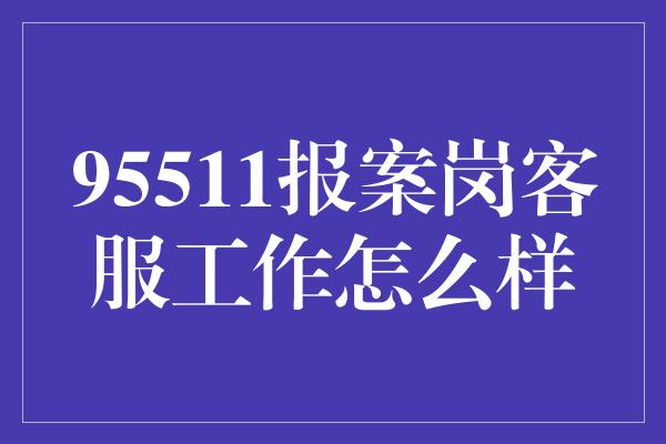 95511报案岗客服工作怎么样